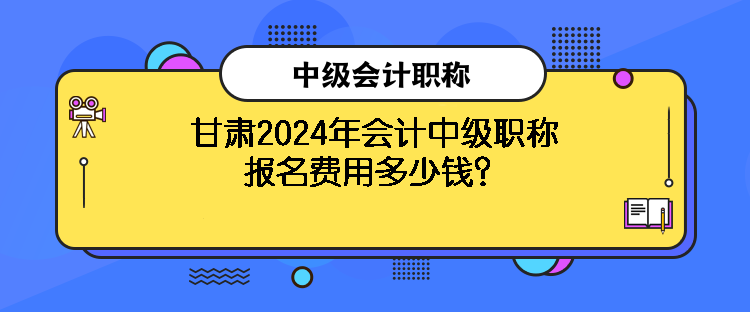 甘肅2024年會(huì)計(jì)中級(jí)職稱報(bào)名費(fèi)用多少錢？