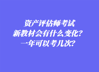 資產(chǎn)評估師考試新教材會有什么變化？一年可以考幾次？