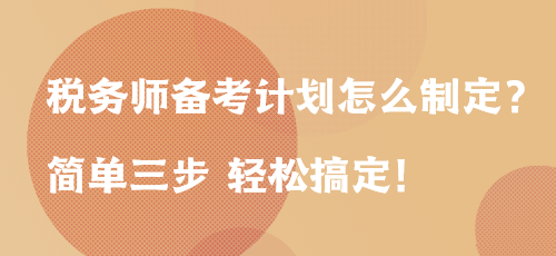 稅務(wù)師備考計劃怎么制定？簡單三步 輕松搞定！