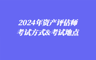 2024年資產(chǎn)評估師考試方式&考試地點