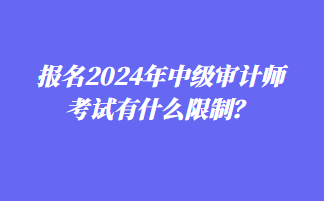 報名2024年中級審計師考試有什么限制？