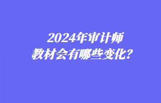 2024年審計師教材會有哪些變化？