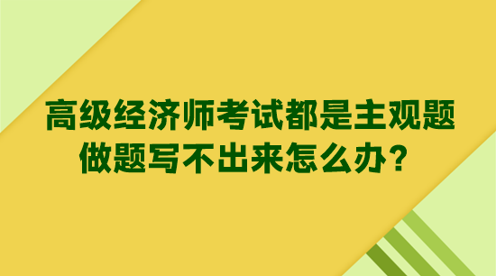 高級經(jīng)濟(jì)師考試都是主觀題 做題寫不出來怎么辦？