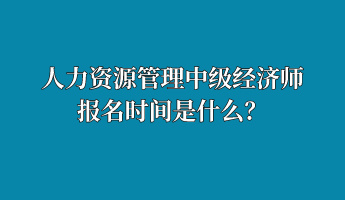 人力資源管理中級(jí)經(jīng)濟(jì)師報(bào)名時(shí)間是什么？