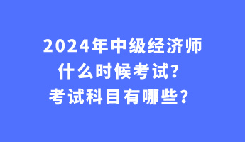 2024年中級(jí)經(jīng)濟(jì)師什么時(shí)候考試？考試科目有哪些？