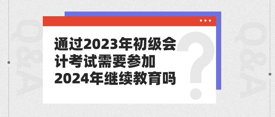 通過(guò)2023年初級(jí)會(huì)計(jì)考試需要參加2024年繼續(xù)教育嗎