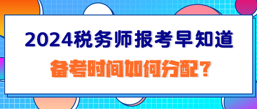 2024稅務(wù)師報考早知道：備考時間如何分配？