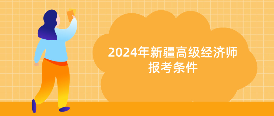 2024年新疆高級(jí)經(jīng)濟(jì)師報(bào)考條件