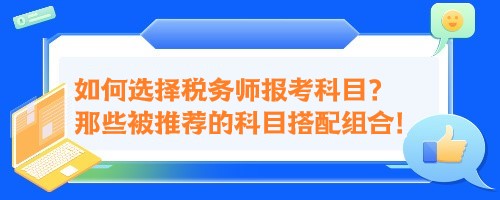 如何選擇稅務(wù)師報(bào)考科目？來看那些被推薦的科目搭配組合！