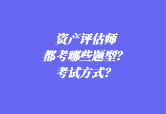 資產(chǎn)評(píng)估師都考哪些題型？考試方式？