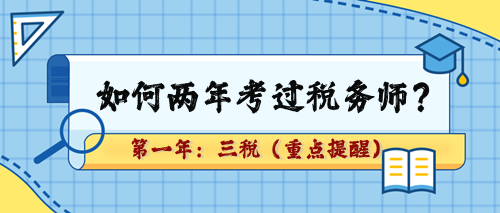 如何兩年考過稅務(wù)師？第一年：三稅（重點章及學(xué)習(xí)提醒）