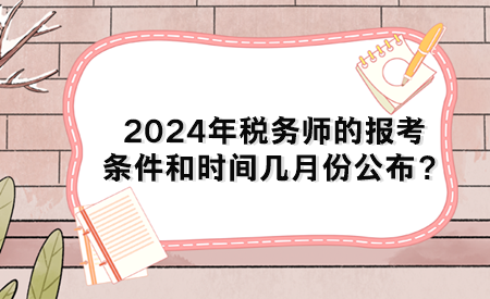 2024年稅務(wù)師的報(bào)考條件和時(shí)間幾月份公布？