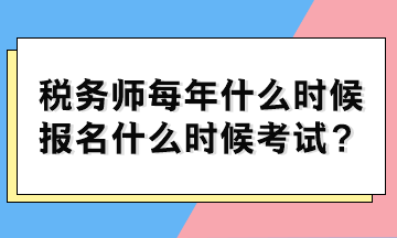 稅務(wù)師每年什么時(shí)候報(bào)名什么時(shí)候考試？