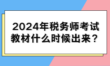 2024年稅務(wù)師考試教材什么時(shí)候出來(lái)？