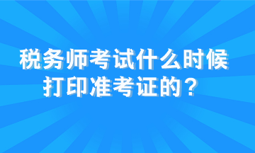 稅務(wù)師考試什么時(shí)候打印準(zhǔn)考證的？