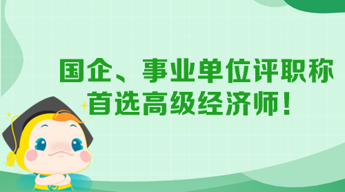 國(guó)企、事業(yè)單位評(píng)職稱(chēng) 首選高級(jí)經(jīng)濟(jì)師！