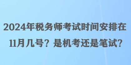 2024年稅務(wù)師考試時(shí)間安排在11月幾號(hào)？是機(jī)考還是筆試？