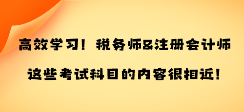 高效學(xué)習(xí)！稅務(wù)師&注冊會計師這些考試科目的內(nèi)容很相近！