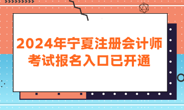 2024年寧夏注冊會計師考試報名入口已開通