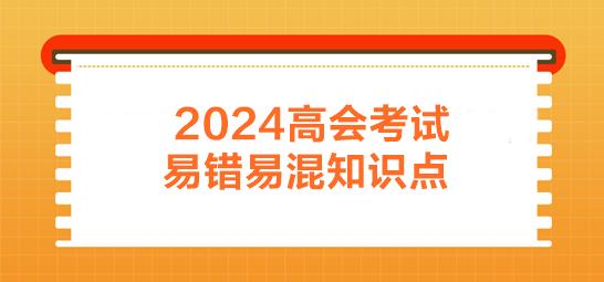 2024年高會(huì)考前易錯(cuò)易混知識(shí)點(diǎn)歸納