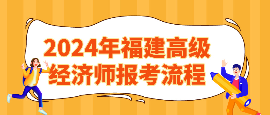 2024年福建高級經(jīng)濟師報考流程