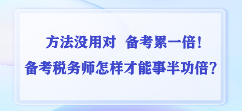 方法沒用對 備考累一倍！備考稅務(wù)師怎樣才能事半功倍？