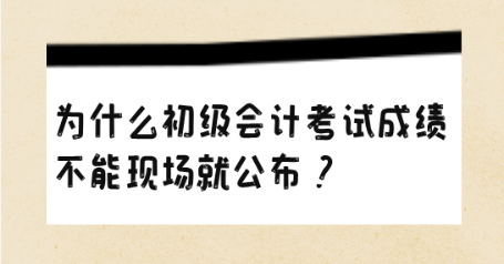 為什么初級(jí)會(huì)計(jì)考試成績(jī)不能現(xiàn)場(chǎng)就公布？