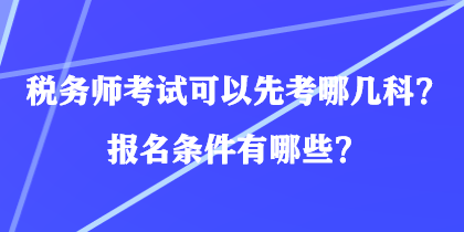 稅務(wù)師考試可以先考哪幾科？報名條件有哪些？