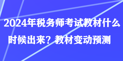 2024年稅務(wù)師考試教材什么時(shí)候出來？教材變動(dòng)預(yù)測