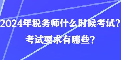 2024年稅務(wù)師什么時(shí)候考試？考試要求有哪些？