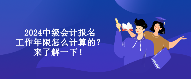 2024中級(jí)會(huì)計(jì)報(bào)名工作年限怎么計(jì)算的？來了解一下！