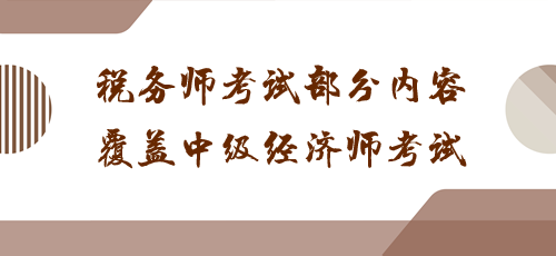 科目之間有聯(lián)系！稅務(wù)師考試部分內(nèi)容覆蓋中級經(jīng)濟師考試