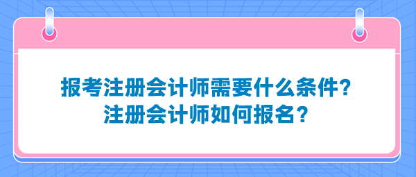 報考注冊會計師需要什么條件？注冊會計師如何報名？