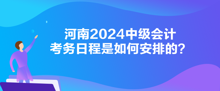 河南2024中級會計考務(wù)日程是如何安排的？