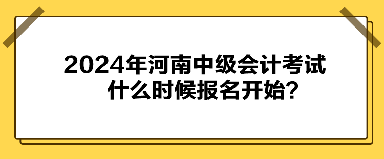 2024年河南中級會計(jì)考試什么時(shí)候報(bào)名開始？