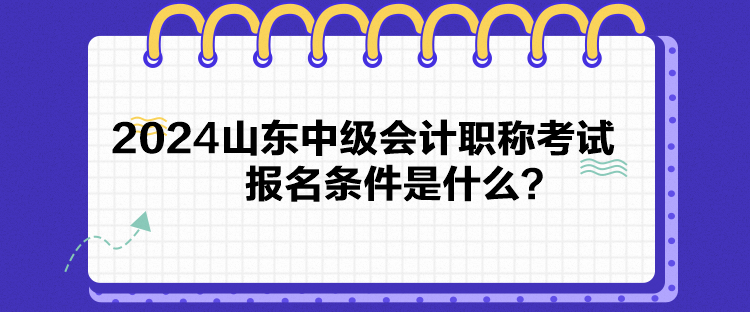 2024山東中級(jí)會(huì)計(jì)職稱(chēng)考試報(bào)名條件是什么？