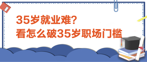 35歲就業(yè)難？看怎么破35歲職場門檻