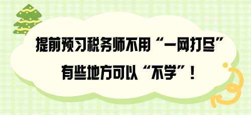 提前預(yù)習(xí)稅務(wù)師不用“一網(wǎng)打盡” 有些地方可以“不學(xué)”！