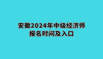 安徽2024年中級經(jīng)濟師報名時間及入口