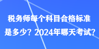 稅務(wù)師每個科目合格標(biāo)準(zhǔn)是多少？2024年哪天考試？