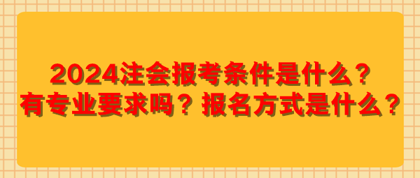 2024注會報考條件是什么？有專業(yè)要求嗎？報名方式是什么？