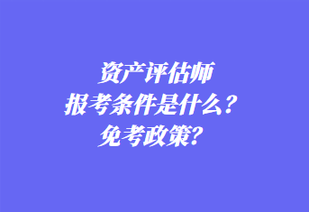 資產(chǎn)評(píng)估師報(bào)考條件是什么？免考政策？