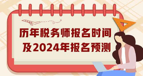 歷年稅務(wù)師報名時間匯總及2024年報名預(yù)測