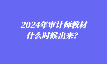 2024年審計師教材什么時候出來？