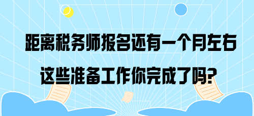 距離稅務(wù)師報名還有一個月左右 這些準備工作你完成了嗎？