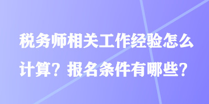 稅務(wù)師相關(guān)工作經(jīng)驗怎么計算？報名條件有哪些？