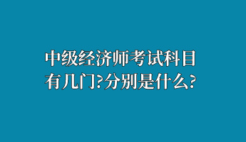 中級經(jīng)濟(jì)師考試科目有幾門？分別是什么？