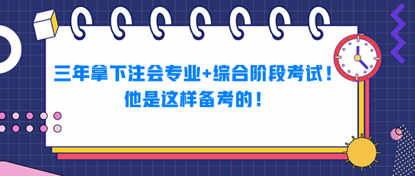 三年拿下注會專業(yè)+綜合階段考試！他是這樣備考的！