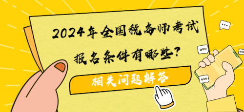 2024年全國(guó)稅務(wù)師考試報(bào)名條件有哪些？相關(guān)問(wèn)題解答