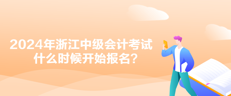 2024年浙江中級(jí)會(huì)計(jì)考試什么時(shí)候開始報(bào)名？